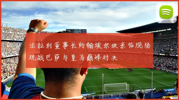 法拉利董事长约翰埃尔坎亲临现场观战巴萨与皇马巅峰对决