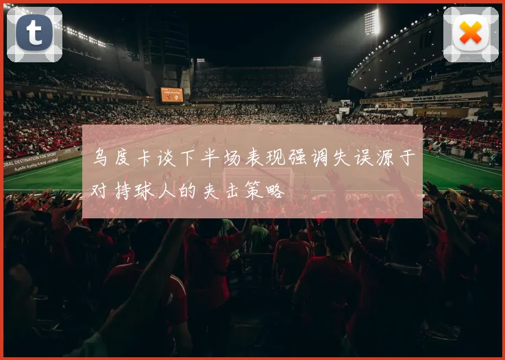 乌度卡谈下半场表现强调失误源于对持球人的夹击策略