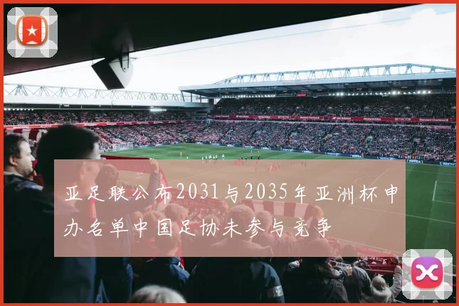 亚足联公布2031与2035年亚洲杯申办名单中国足协未参与竞争